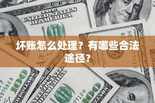 济南坏账怎么处理？有哪些合法途径？