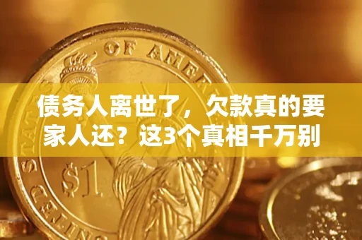 济南债务人离世了，欠款真的要家人还？这3个真相千万别弄错