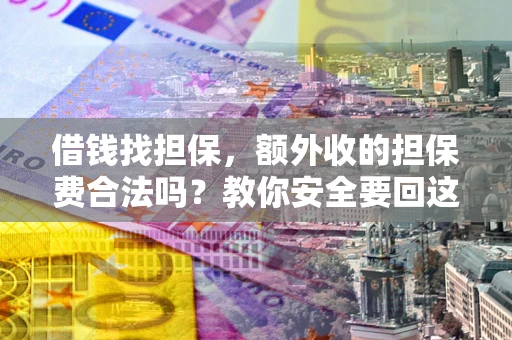 济南借钱找担保，额外收的担保费合法吗？教你安全要回这笔钱