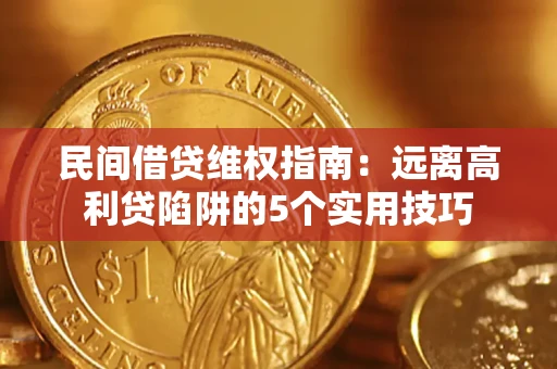 济南民间借贷维权指南：远离高利贷陷阱的5个实用技巧