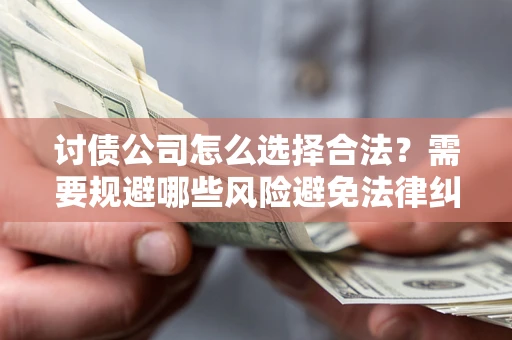 济南讨债公司怎么选择合法？需要规避哪些风险避免法律纠纷？