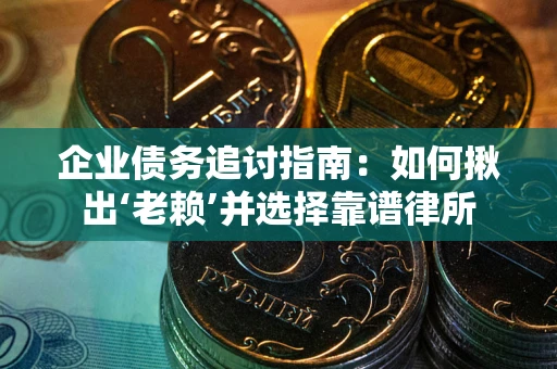 济南企业债务追讨指南：如何揪出‘老赖’并选择靠谱律所