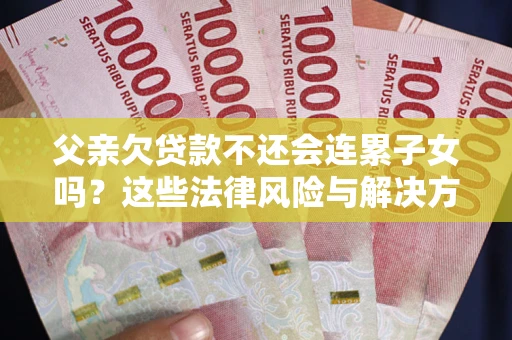 济南父亲欠贷款不还会连累子女吗？这些法律风险与解决方法要早知道！