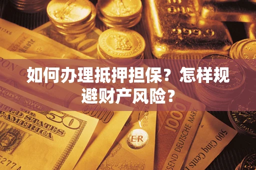 济南如何办理抵押担保？怎样规避财产风险？