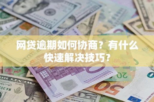 济南网贷逾期如何协商？有什么快速解决技巧？
