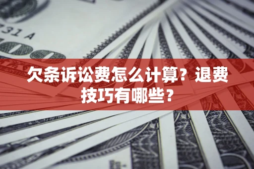济南欠条诉讼费怎么计算？退费技巧有哪些？