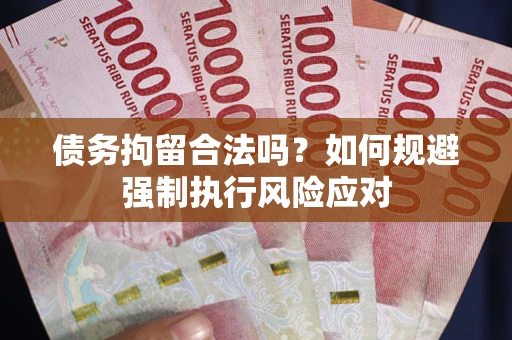 济南债务拘留合法吗？如何规避强制执行风险应对