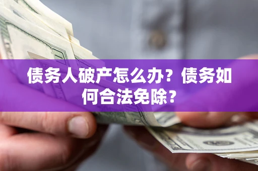济南债务人破产怎么办？债务如何合法免除？