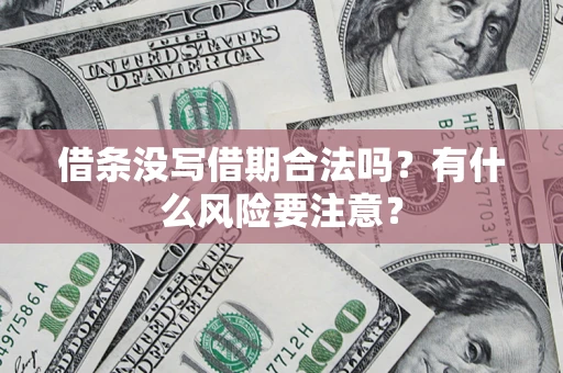 济南借条没写借期合法吗？有什么风险要注意？