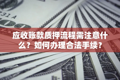济南应收账款质押流程需注意什么？如何办理合法手续？