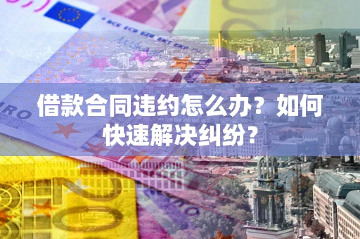 济南借款合同违约怎么办？如何快速解决纠纷？