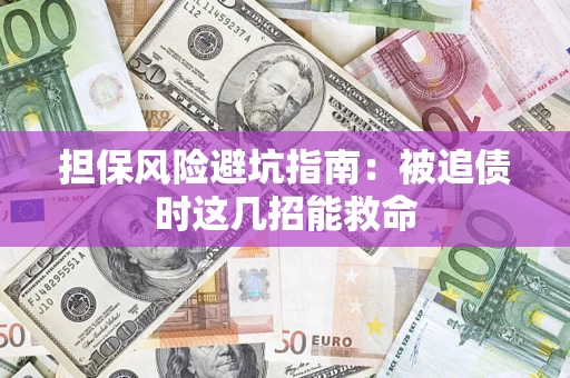 济南担保风险避坑指南：被追债时这几招能救命