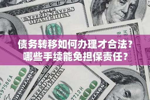 济南债务转移如何办理才合法？哪些手续能免担保责任？