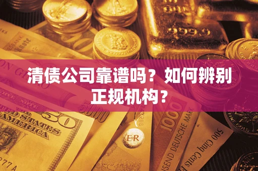 济南清债公司靠谱吗？如何辨别正规机构？