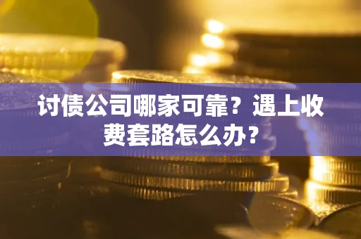 济南讨债公司哪家可靠？遇上收费套路怎么办？