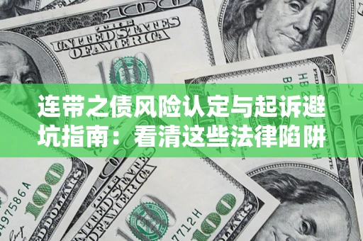 济南连带之债风险认定与起诉避坑指南：看清这些法律陷阱，避免无辜背债