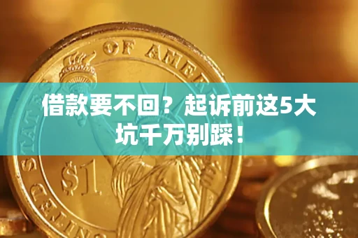 济南借款要不回？起诉前这5大坑千万别踩！