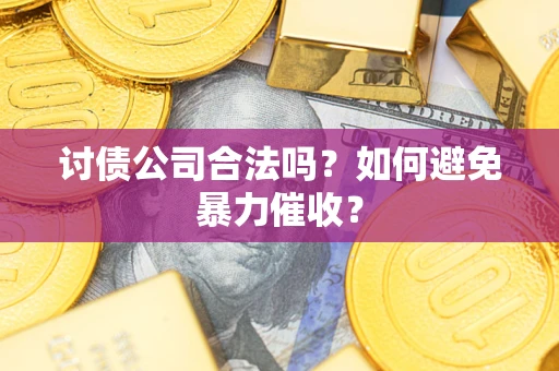 济南讨债公司合法吗？如何避免暴力催收？