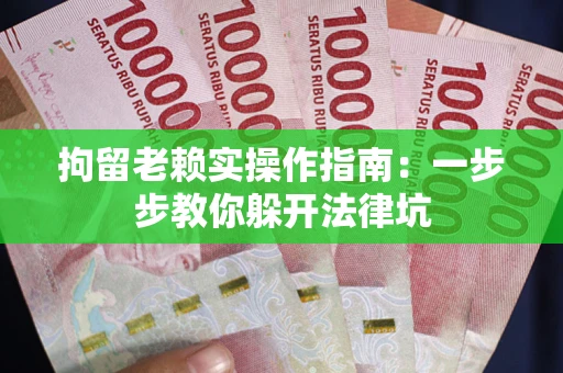 济南拘留老赖实操作指南：一步步教你躲开法律坑