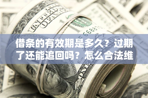 济南借条的有效期是多久？过期了还能追回吗？怎么合法维权？