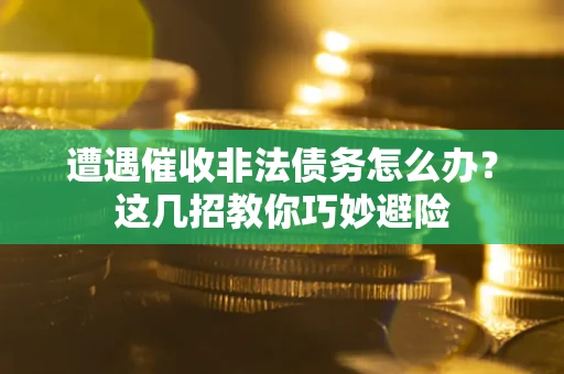 济南遭遇催收非法债务怎么办？这几招教你巧妙避险