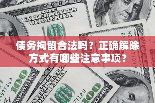 济南债务拘留合法吗？正确解除方式有哪些注意事项？
