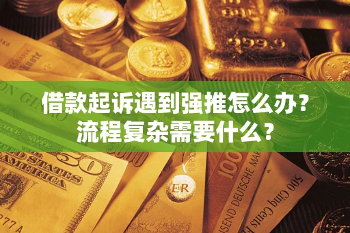 济南借款起诉遇到强推怎么办？流程复杂需要什么？