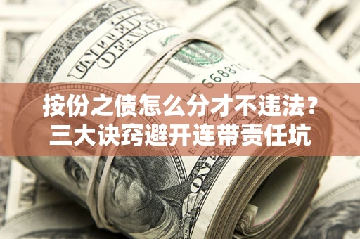 济南按份之债怎么分才不违法？三大诀窍避开连带责任坑