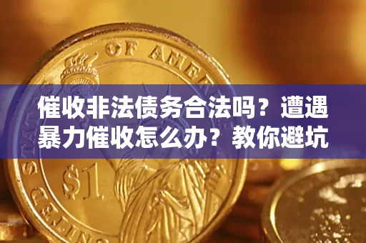 济南催收非法债务合法吗？遭遇暴力催收怎么办？教你避坑指南！