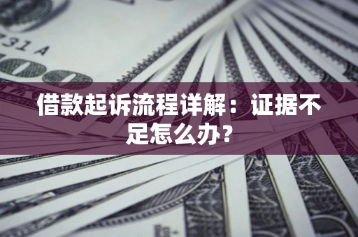 济南借款起诉流程详解：证据不足怎么办？