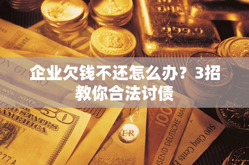 济南企业欠钱不还怎么办？3招教你合法讨债