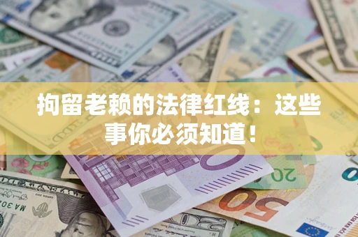 济南拘留老赖的法律红线：这些事你必须知道！