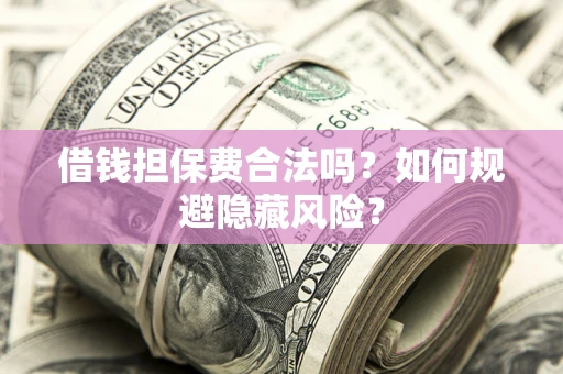 济南借钱担保费合法吗？如何规避隐藏风险？