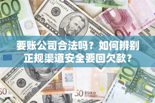 济南要账公司合法吗？如何辨别正规渠道安全要回欠款？