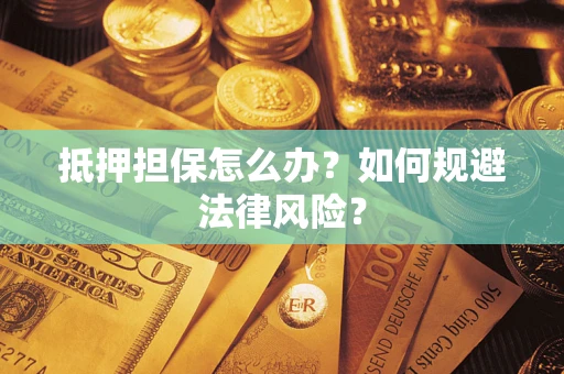 济南抵押担保怎么办？如何规避法律风险？