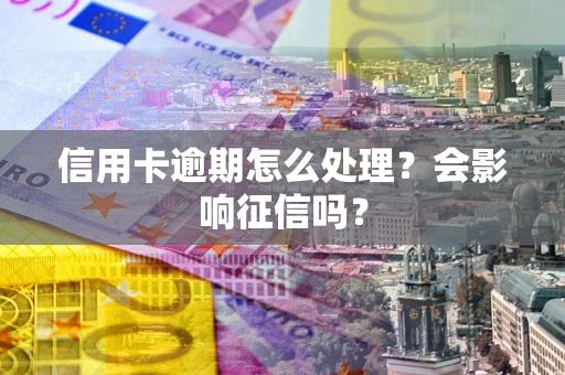济南信用卡逾期怎么处理？会影响征信吗？