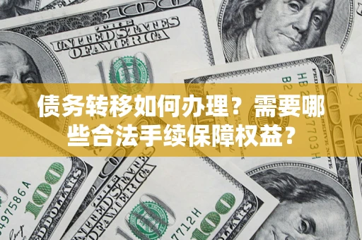 济南债务转移如何办理？需要哪些合法手续保障权益？