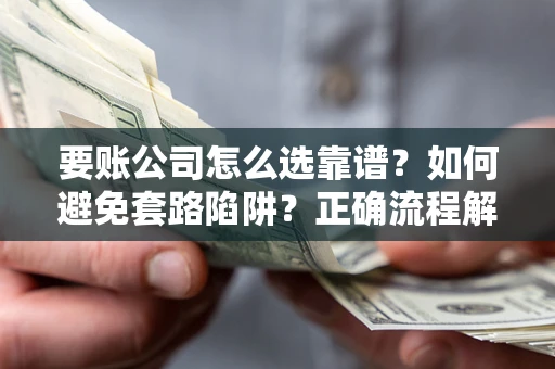 济南要账公司怎么选靠谱？如何避免套路陷阱？正确流程解析