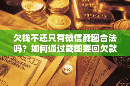 济南欠钱不还只有微信截图合法吗？如何通过截图要回欠款？