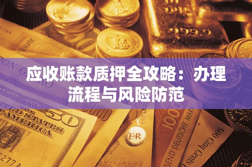 济南应收账款质押全攻略：办理流程与风险防范