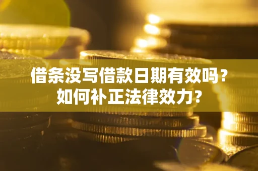 济南借条没写借款日期有效吗？如何补正法律效力？