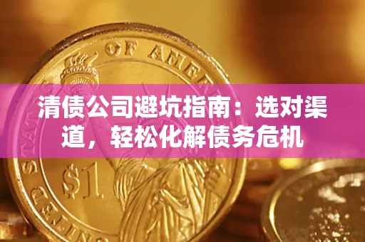 济南清债公司避坑指南：选对渠道，轻松化解债务危机
