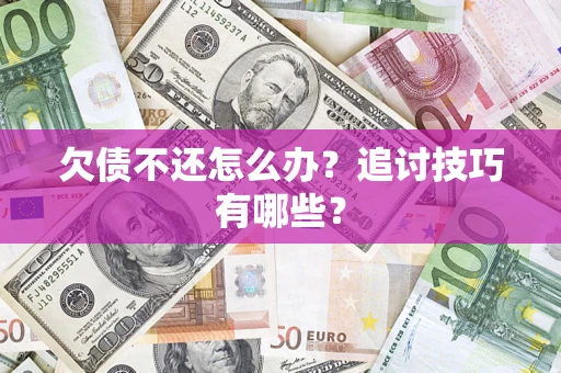 济南欠债不还怎么办？追讨技巧有哪些？