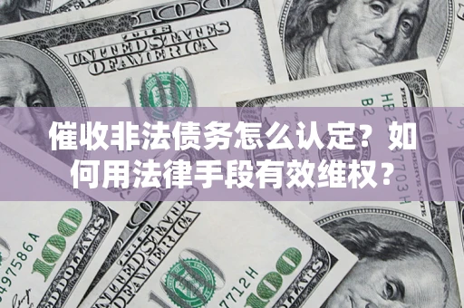 济南催收非法债务怎么认定？如何用法律手段有效维权？