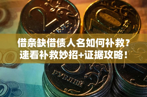 济南借条缺借债人名如何补救？速看补救妙招+证据攻略！