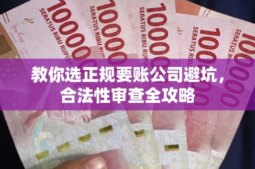 济南教你选正规要账公司避坑，合法性审查全攻略