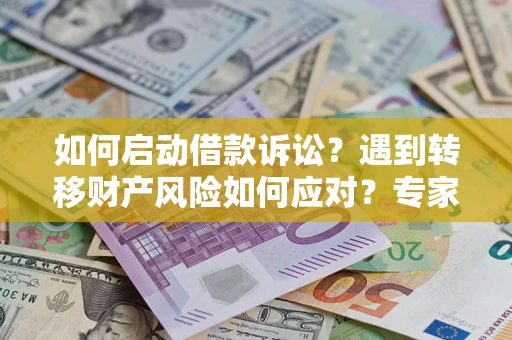 济南如何启动借款诉讼？遇到转移财产风险如何应对？专家解局支招