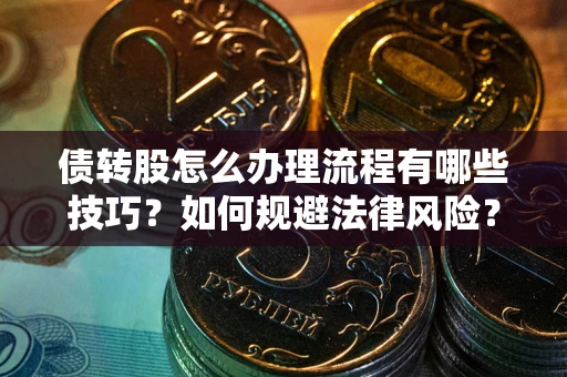 济南债转股怎么办理流程有哪些技巧？如何规避法律风险？
