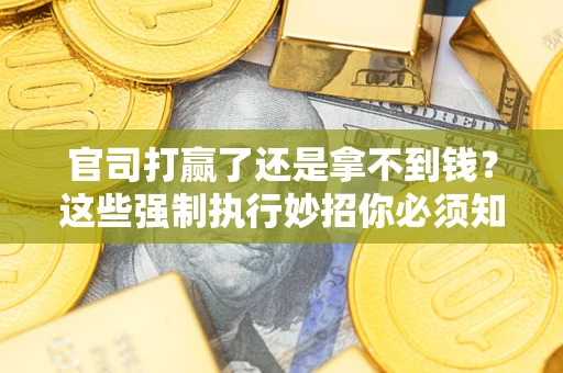 济南官司打赢了还是拿不到钱？这些强制执行妙招你必须知道