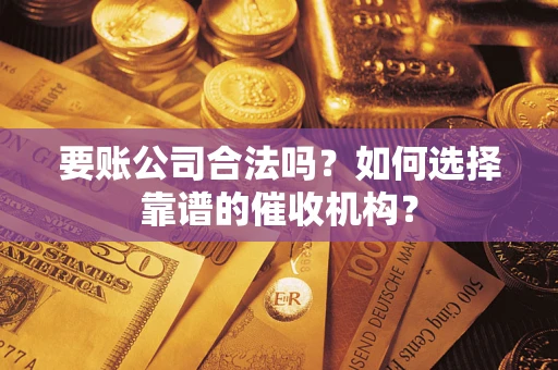 济南要账公司合法吗？如何选择靠谱的催收机构？